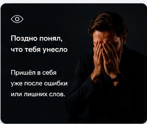 Поздно понял, что тебя унесло. Пришёл в себя уже после ошибки или лишних слов.
